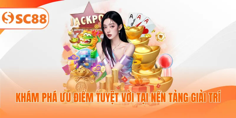 Khám phá ưu điểm tuyệt vời tại nền tảng giải trí