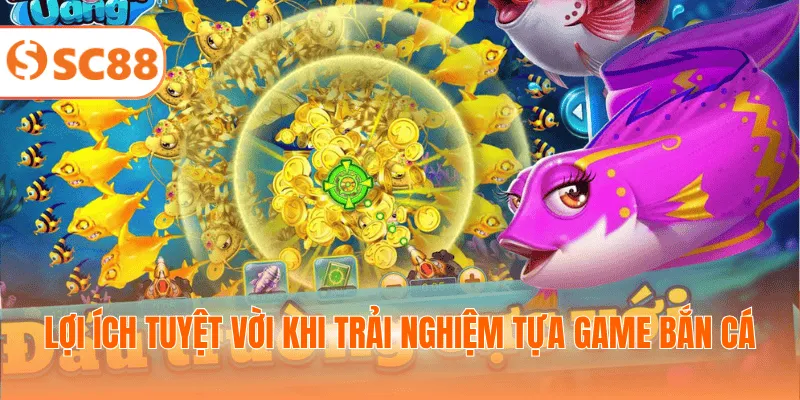 Lợi ích tuyệt vời khi trải nghiệm tựa game bắn cá